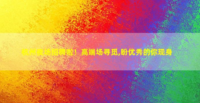 杭州夜场招聘啦！高端场寻觅,盼优秀的你现身